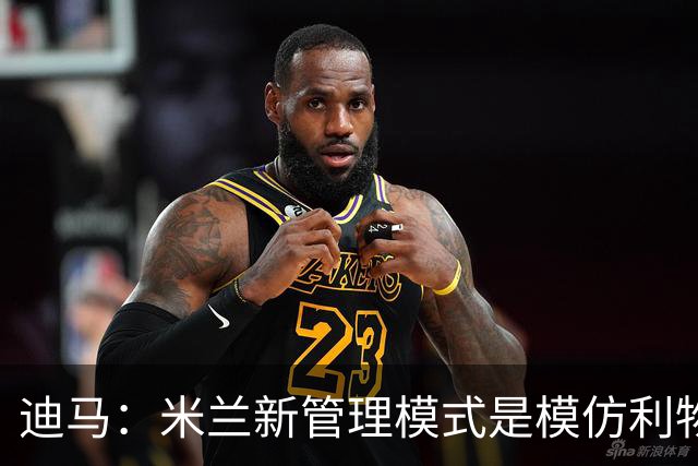 迪马：米兰新管理模式是模仿利物浦 塔雷囧叔下课前在运作赛巴里